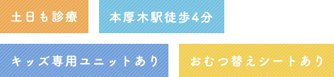 土日も診療・本厚木駅徒歩4分・キッズ専用ユニットあり・おむつ替えシートあり