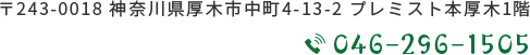 〒243-0018 神奈川県厚木市中町4-13-2 プレミスト本厚木1階 TEL.046-296-1505